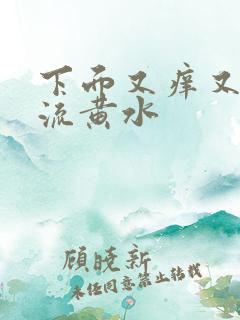 下面又痒又疼还流黄水