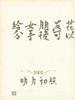 给女朋友花的钱分手后可以要回来吗