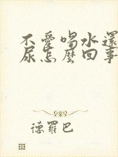 不爱喝水还总是尿怎么回事