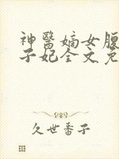 神医嫡女腹黑太子妃全文免费阅读