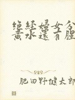 绝经妇女分泌物黄水还有腥臭味