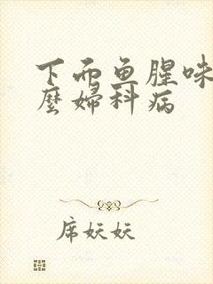 下面鱼腥味是什么妇科病