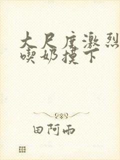 大尺度激烈床震吃奶摸下