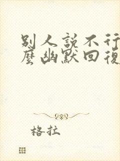 别人说不行要怎么幽默回复