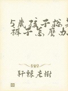 5岁孩子总是尿裤子怎么办