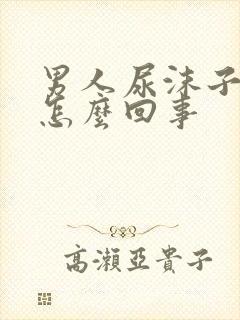 男人尿沫子多是怎么回事