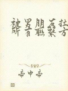 被男朋友拉黑了所有联系方式