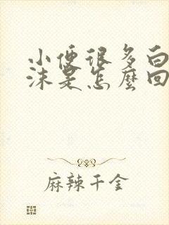 小便很多白色泡沫是怎么回事