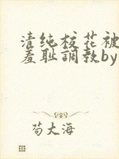 清纯校花被民工羞耻调教by