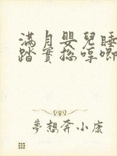 满月婴儿睡觉不踏实总哼唧使劲