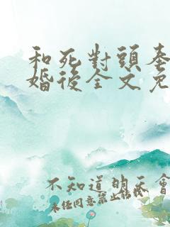 和死对头奉子成婚后全文免费阅读