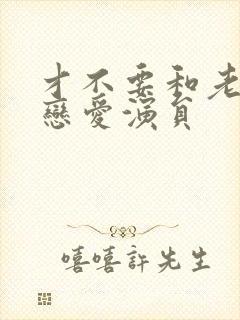 才不要和老板谈恋爱演员