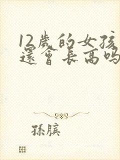 12岁的女孩子还会长高吗