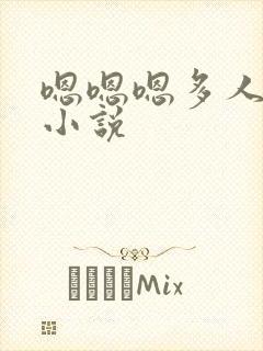 嗯嗯嗯多人一起小说