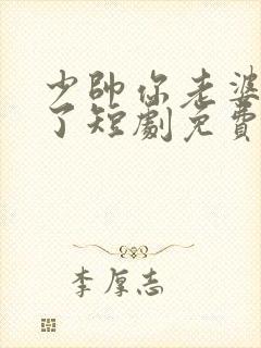 少帅你老婆又跑了短剧免费大结局