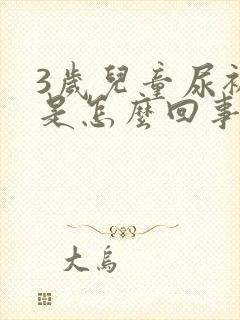 3岁儿童尿裤子是怎么回事