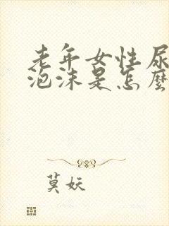 老年女性尿液有泡沫是怎么回事