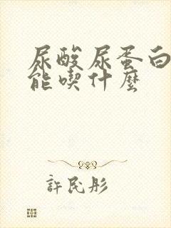 尿酸尿蛋白高不能吃什么