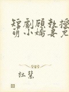 短剧顾教授的甜萌小娇妻免费观看