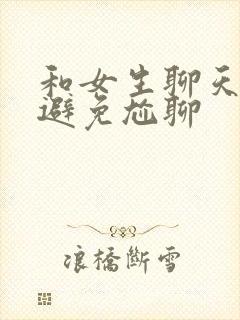 和女生聊天如何避免尬聊