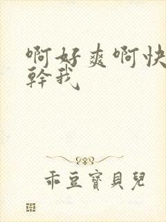 啊好爽啊快用力干我