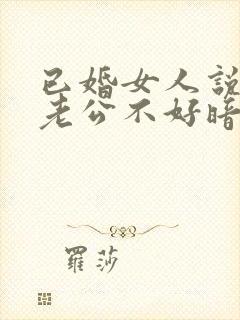 已婚女人说自己老公不好暗示什么