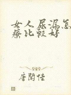 女人尿漏怎么治疗比较好