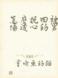 怎么挽回被女人伤透心的男人