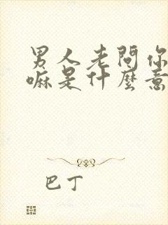 男人老问你在干嘛是什么意思