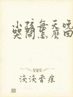 小孩每天晚上都哭闹怎么回事