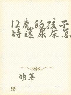 12岁的孩子有时还尿床怎么办