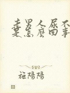 老男人尿不出来是怎么回事