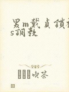 男m戴贞锁被女s调教