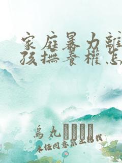 家庭暴力离婚小孩抚养权怎么判