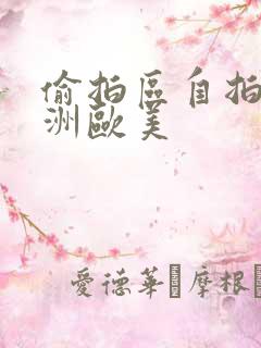 偷拍区自拍区亚洲欧美