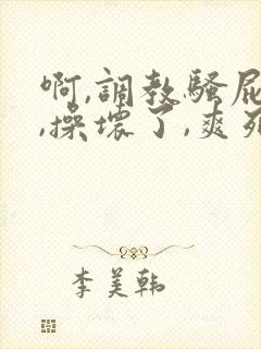 啊,调教骚屁眼,操坏了,爽死了