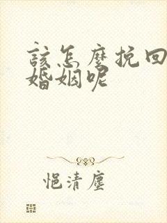 该怎么挽回这段婚姻呢