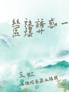 丝袜诱惑一区二区爆艹