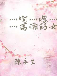 灬啊灬嗯灬轻点灬高潮的女网站