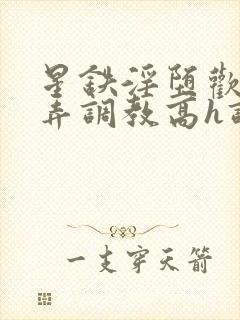 星铁淫堕欢愉玩弄调教高h调教