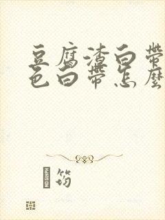 豆腐渣白带黄绿色白带怎么回事