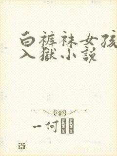 白裤袜女孩镣铐入狱小说