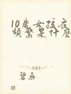 10岁女孩夜尿频繁是什么原因