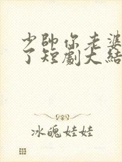 少帅你老婆又跑了短剧大结局