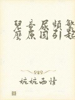 儿童尿频繁是什么原因引起的