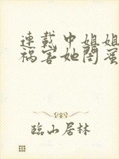 连载中姐姐逼我祸害她闺蜜