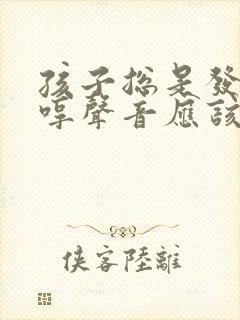 孩子总是发出哼哼声音应该怎么办