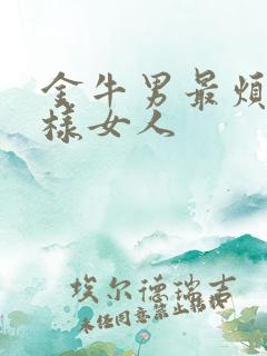 金牛男最烦什么样女人