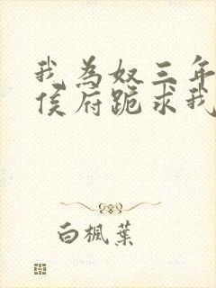 我为奴三年后全侯府跪求我原谅的小说