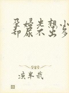 孕妇光想小便,却尿不出多少